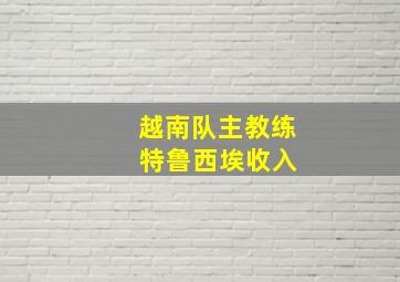 越南队主教练 特鲁西埃收入